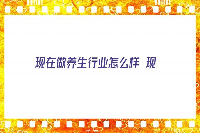 现在做养生行业怎么样 现在做养生是不是很好,今年的美容养生业怎么样？有前景吗？